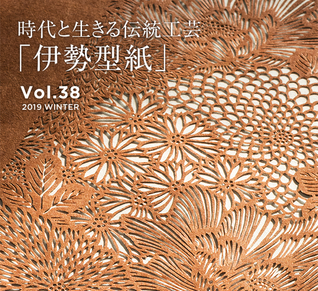 vol.38 2019 WINTER 時代と生きる伝統工芸「伊勢型紙」