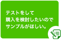 テストをして購入を検討したいのでサンプルがほしい。