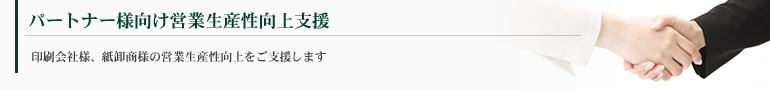 パートナー様向け営業生産性向上 印刷会社様、紙卸商様の営業生産性向上をご支援します