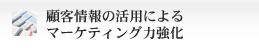 顧客情報の活用によるマーケティング力強化