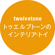 twelvetone トゥエルブトーンのインテリア・トイ