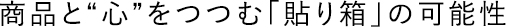商品と“心”をつつむ「貼り箱」の可能性