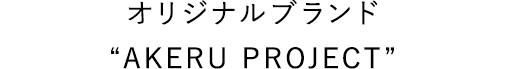 オリジナルブランド“AKERU PROJECT”